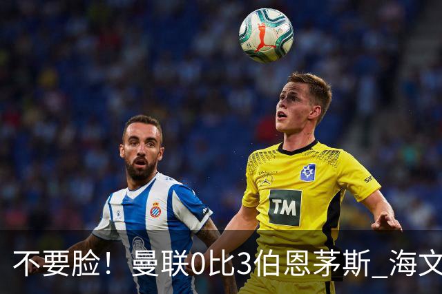 不要脸！曼联0比3伯恩茅斯 海文灾难发挥约罗送礼 队长B费未登场
