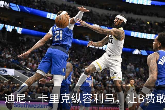迪尼:卡里克纵容利马,让B费敢于公开质疑战术